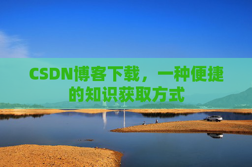 CSDN博客下载，一种便捷的知识获取方式